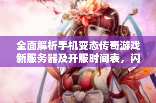 全面解析手机变态传奇游戏新服务器及开服时间表，闪电开区网为你提供最新信息