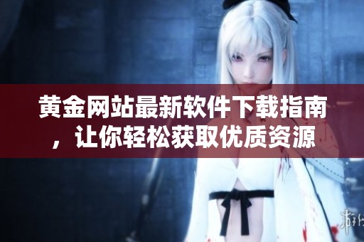 黄金网站最新软件下载指南，让你轻松获取优质资源