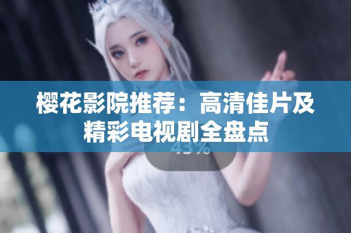 樱花影院推荐：高清佳片及精彩电视剧全盘点