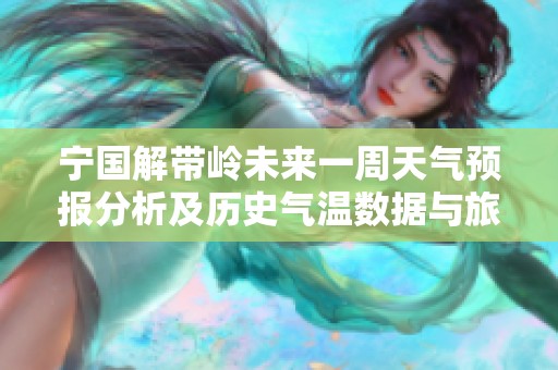 宁国解带岭未来一周天气预报分析及历史气温数据与旅游指数综合指南