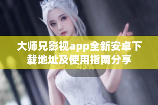 大师兄影视app全新安卓下载地址及使用指南分享