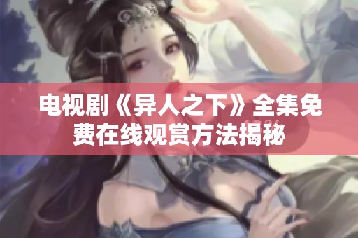 电视剧《异人之下》全集免费在线观赏方法揭秘