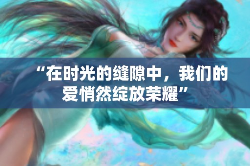 “在时光的缝隙中，我们的爱悄然绽放荣耀”