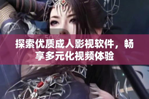 探索优质成人影视软件，畅享多元化视频体验