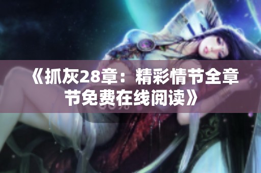 《抓灰28章：精彩情节全章节免费在线阅读》