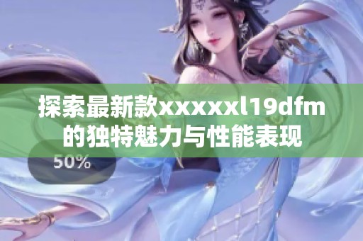 探索最新款xxxxxl19dfm的独特魅力与性能表现