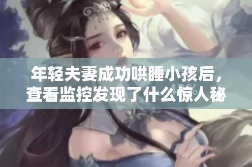 年轻夫妻成功哄睡小孩后，查看监控发现了什么惊人秘密