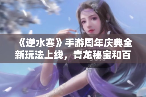 《逆水寒》手游周年庆典全新玩法上线，青龙秘宝和百变角色带来无限惊喜体验