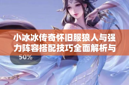 小冰冰传奇怀旧服狼人与强力阵容搭配技巧全面解析与推荐攻略