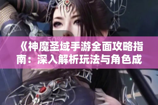 《神魔圣域手游全面攻略指南：深入解析玩法与角色成长秘籍》