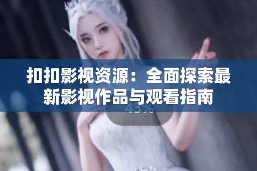 扣扣影视资源：全面探索最新影视作品与观看指南