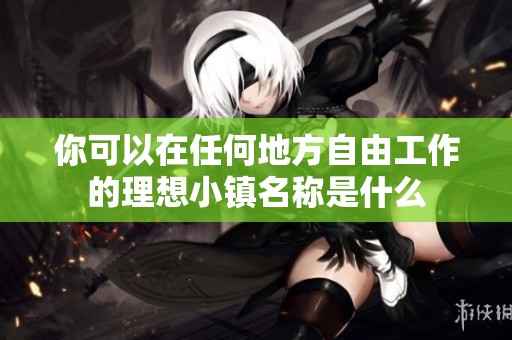 你可以在任何地方自由工作的理想小镇名称是什么