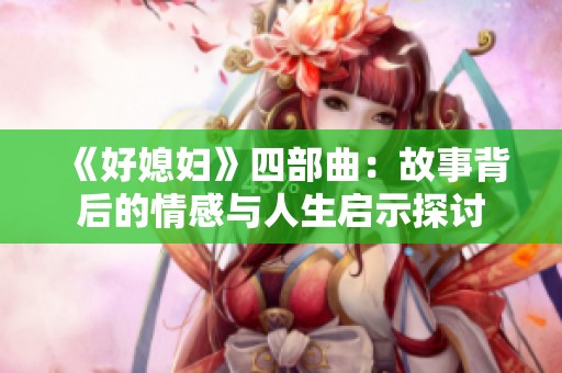 《好媳妇》四部曲：故事背后的情感与人生启示探讨