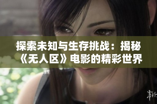 探索未知与生存挑战：揭秘《无人区》电影的精彩世界