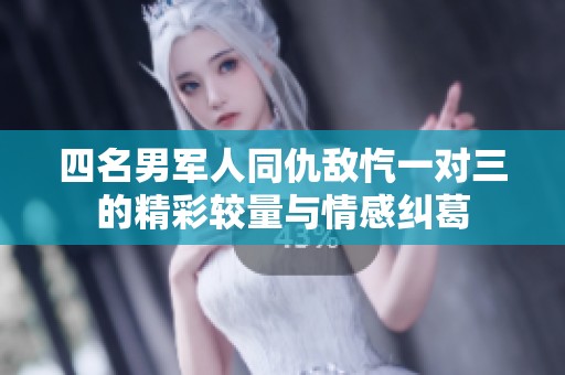 四名男军人同仇敌忾一对三的精彩较量与情感纠葛