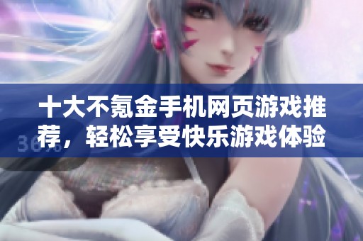 十大不氪金手机网页游戏推荐，轻松享受快乐游戏体验的最佳选择