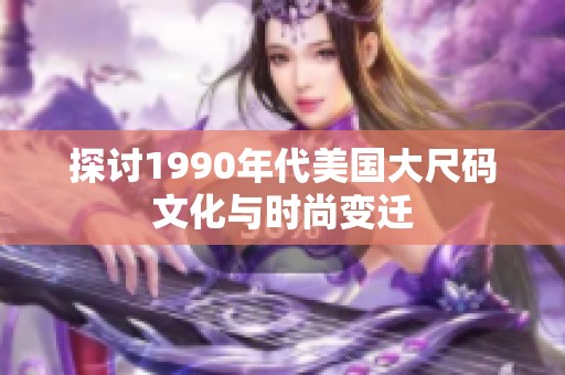 探讨1990年代美国大尺码文化与时尚变迁