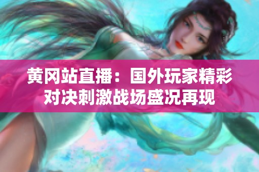 黄冈站直播：国外玩家精彩对决刺激战场盛况再现