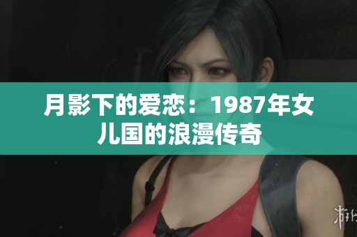 月影下的爱恋：1987年女儿国的浪漫传奇