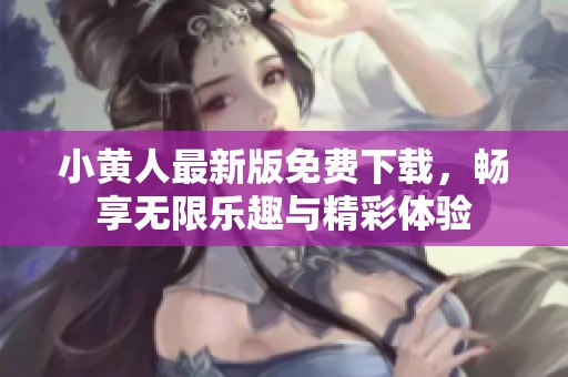 小黄人最新版免费下载，畅享无限乐趣与精彩体验
