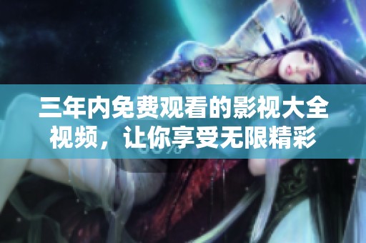三年内免费观看的影视大全视频，让你享受无限精彩