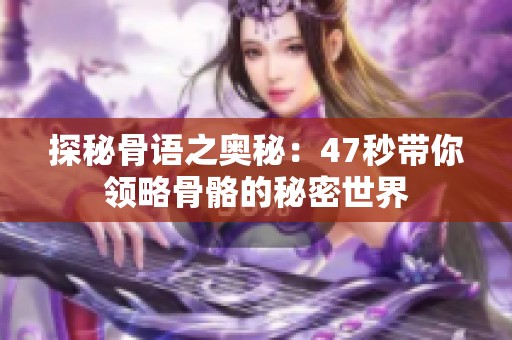 探秘骨语之奥秘：47秒带你领略骨骼的秘密世界