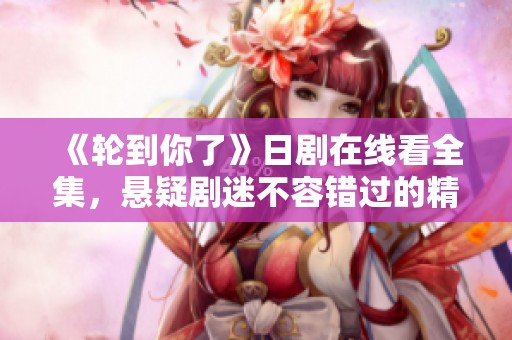 《轮到你了》日剧在线看全集，悬疑剧迷不容错过的精彩之选