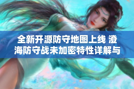 全新开源防守地图上线 澄海防守战未加密特性详解与战术分享