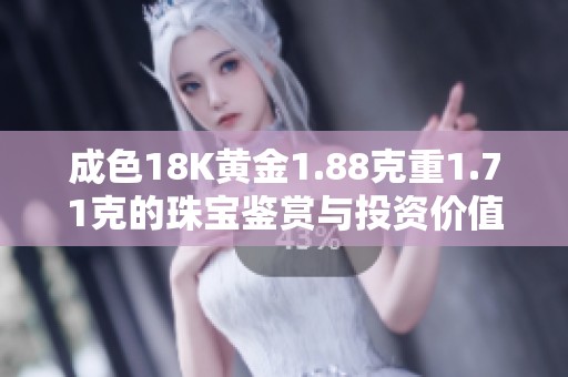 成色18K黄金1.88克重1.71克的珠宝鉴赏与投资价值解析