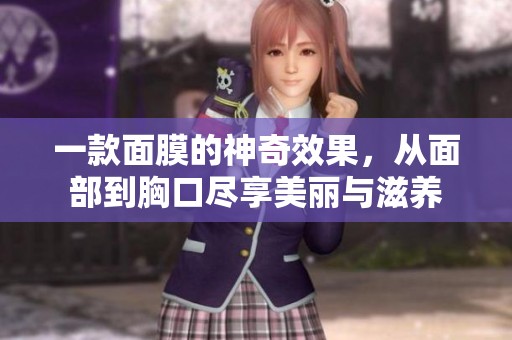 一款面膜的神奇效果，从面部到胸口尽享美丽与滋养