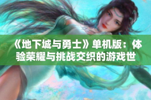 《地下城与勇士》单机版：体验荣耀与挑战交织的游戏世界与冒险之旅