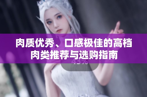 肉质优秀、口感极佳的高档肉类推荐与选购指南
