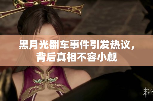 黑月光翻车事件引发热议，背后真相不容小觑