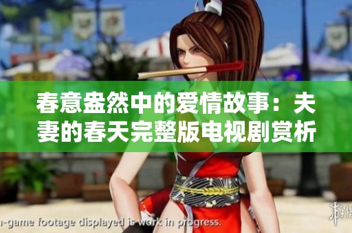 春意盎然中的爱情故事：夫妻的春天完整版电视剧赏析