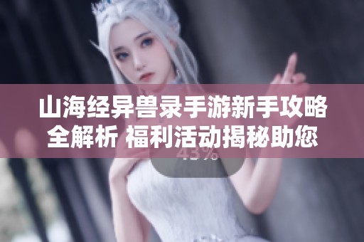 山海经异兽录手游新手攻略全解析 福利活动揭秘助您快速入门
