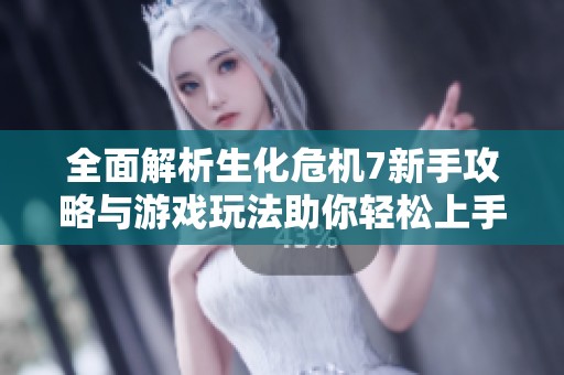 全面解析生化危机7新手攻略与游戏玩法助你轻松上手体验精彩内容