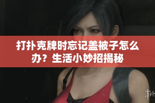 打扑克牌时忘记盖被子怎么办？生活小妙招揭秘
