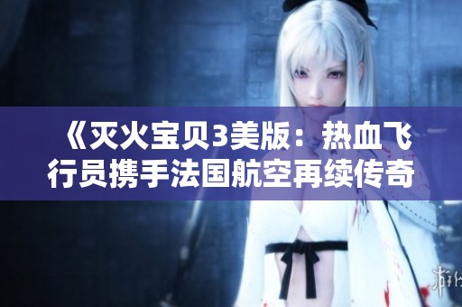 《灭火宝贝3美版：热血飞行员携手法国航空再续传奇冒险》