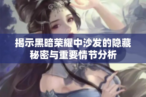 揭示黑暗荣耀中沙发的隐藏秘密与重要情节分析