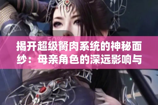 揭开超级胬肉系统的神秘面纱：母亲角色的深远影响与意义