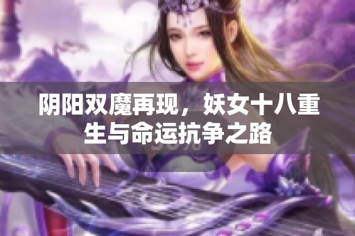 阴阳双魔再现，妖女十八重生与命运抗争之路