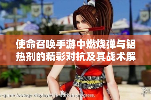 使命召唤手游中燃烧弹与铝热剂的精彩对抗及其战术解析指南