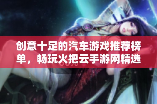 创意十足的汽车游戏推荐榜单，畅玩火把云手游网精选五款精彩手游
