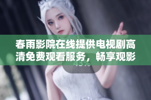 春雨影院在线提供电视剧高清免费观看服务，畅享观影新体验