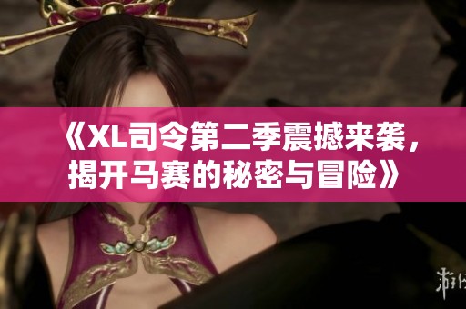 《XL司令第二季震撼来袭，揭开马赛的秘密与冒险》