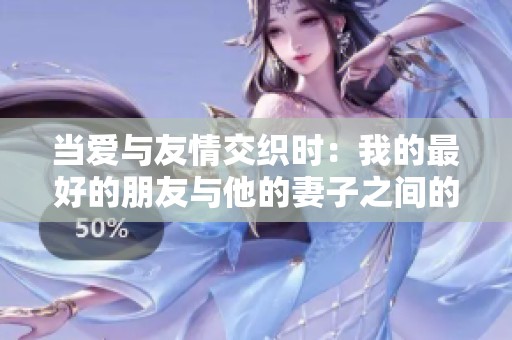 当爱与友情交织时：我的最好的朋友与他的妻子之间的故事