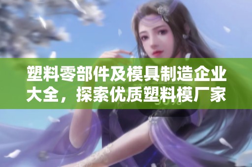 塑料零部件及模具制造企业大全，探索优质塑料模厂家及相关公司信息
