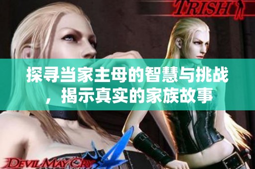 探寻当家主母的智慧与挑战，揭示真实的家族故事