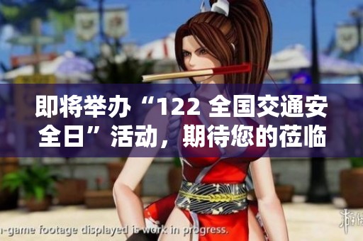 即将举办“122 全国交通安全日”活动，期待您的莅临参与，共同关注交通安全问题