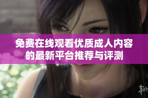 免费在线观看优质成人内容的最新平台推荐与评测